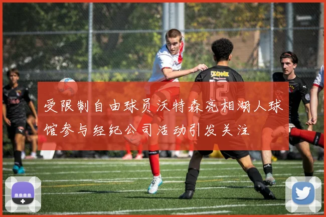 受限制自由球员沃特森亮相湖人球馆参与经纪公司活动引发关注