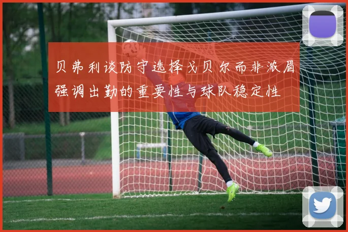 贝弗利谈防守选择戈贝尔而非浓眉强调出勤的重要性与球队稳定性