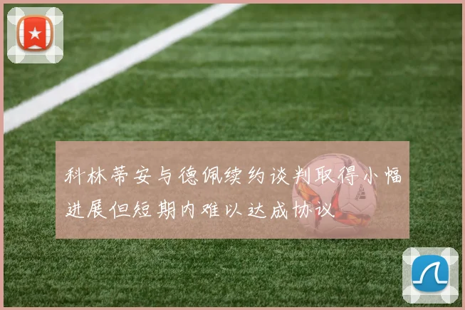 科林蒂安与德佩续约谈判取得小幅进展但短期内难以达成协议