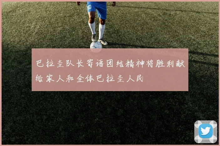 巴拉圭队长寄语团结精神将胜利献给家人和全体巴拉圭人民
