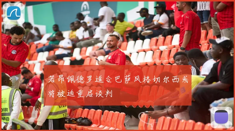 若昂佩德罗适合巴萨风格切尔西或将被迫重启谈判