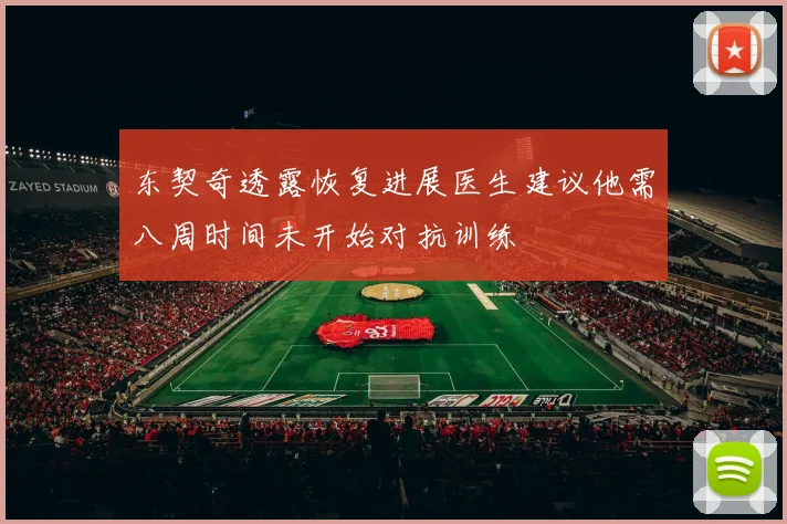 东契奇透露恢复进展医生建议他需八周时间未开始对抗训练