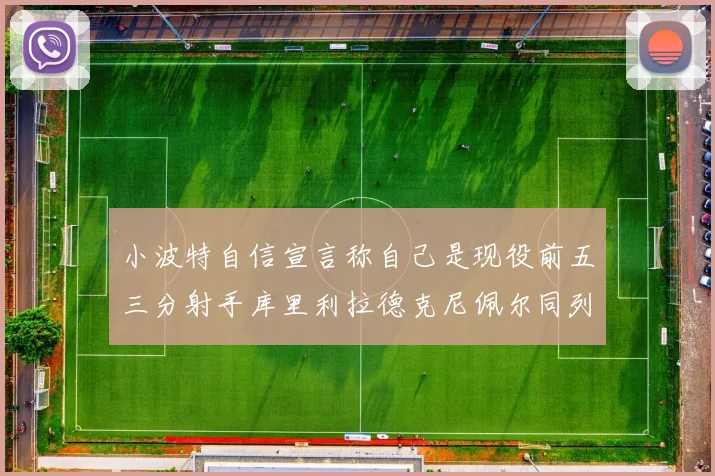 小波特自信宣言称自己是现役前五三分射手库里利拉德克尼佩尔同列其中