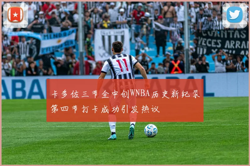 卡多佐三节全中创WNBA历史新纪录第四节打卡成功引发热议