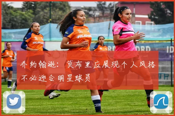 乔约翰逊：莫布里应展现个人风格不必迎合明星球员